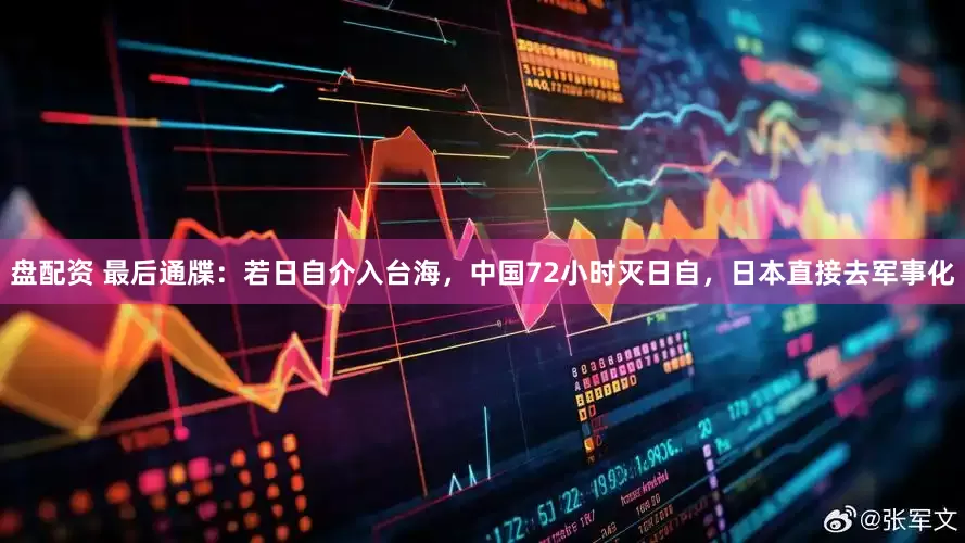 盘配资 最后通牒：若日自介入台海，中国72小时灭日自，日本直接去军事化