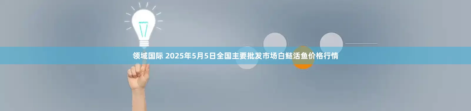 领域国际 2025年5月5日全国主要批发市场白鲢活鱼价格行情