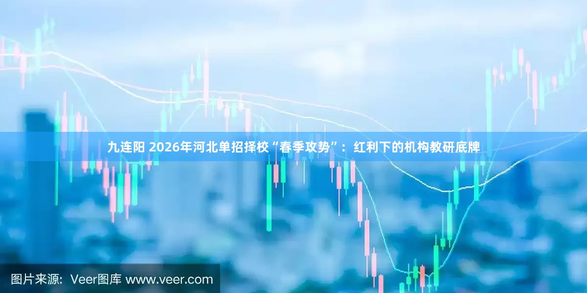 九连阳 2026年河北单招择校“春季攻势”：红利下的机构教研底牌