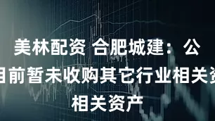 美林配资 合肥城建：公司目前暂未收购其它行业相关资产