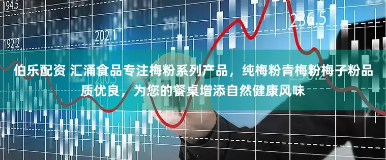 伯乐配资 汇涌食品专注梅粉系列产品，纯梅粉青梅粉梅子粉品质优良，为您的餐桌增添自然健康风味